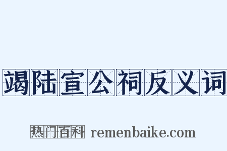 竭陆宣公祠反义词是什么意思的图片